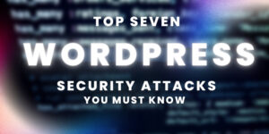 7 WordPress Security Attacks You Must Know
